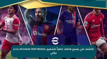 اكتشف متى يصبح هاتفك جاهزاً لتشغيل eFootball 2024 Mobile بأداء مثالي